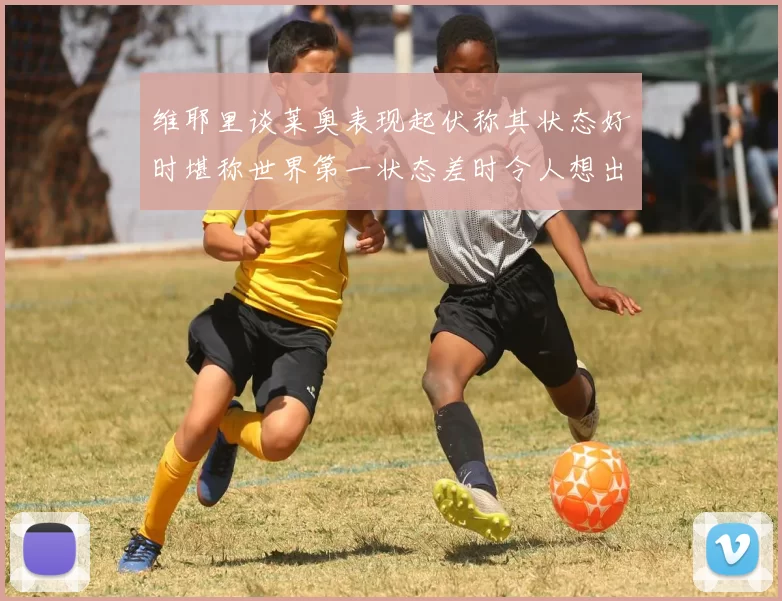 维耶里谈莱奥表现起伏称其状态好时堪称世界第一状态差时令人想出售