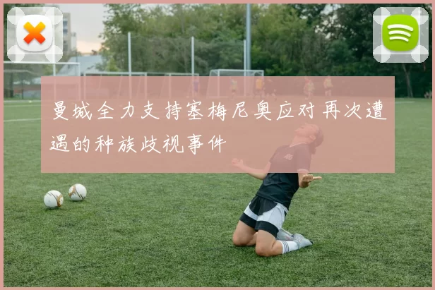 曼城全力支持塞梅尼奥应对再次遭遇的种族歧视事件
