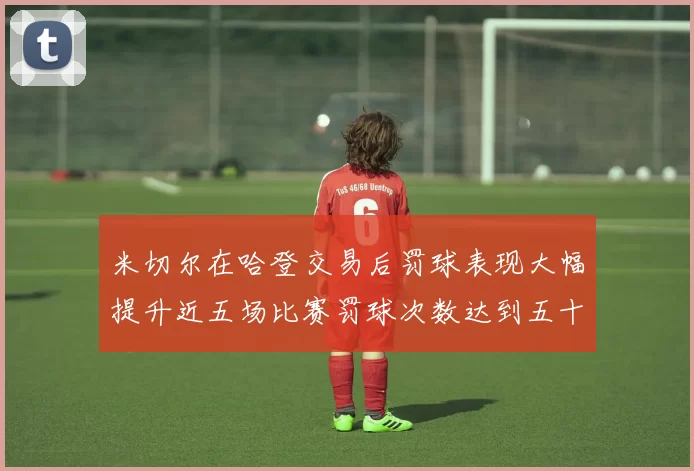米切尔在哈登交易后罚球表现大幅提升近五场比赛罚球次数达到五十次