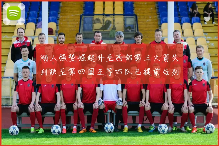 湖人强势崛起升至西部第三火箭失利跌至第四国王等四队已提前告别季后赛