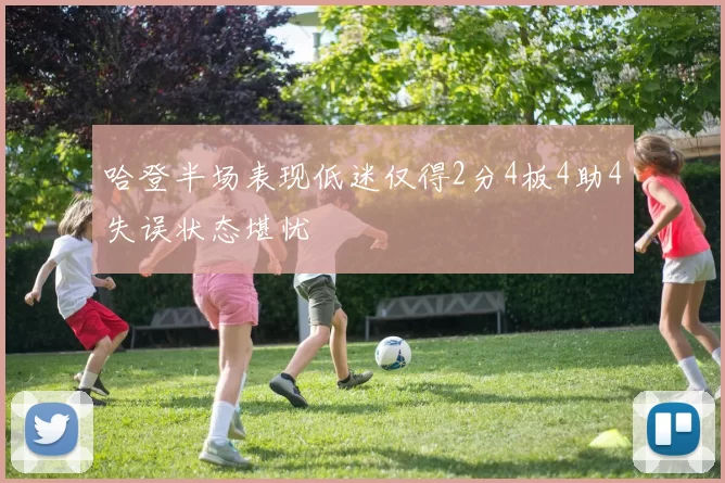 哈登半场表现低迷仅得2分4板4助4失误状态堪忧