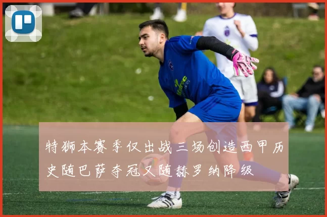 特狮本赛季仅出战三场创造西甲历史随巴萨夺冠又随赫罗纳降级
