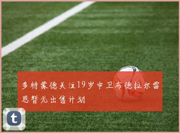 多特蒙德关注19岁中卫布德拉尔雷恩暂无出售计划