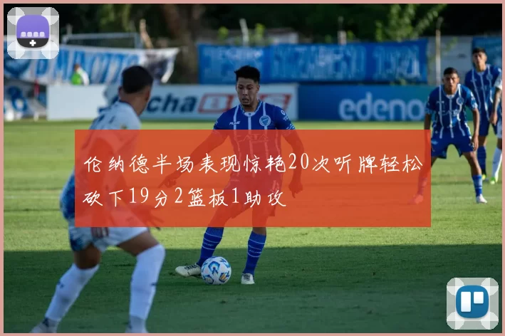 伦纳德半场表现惊艳20次听牌轻松砍下19分2篮板1助攻